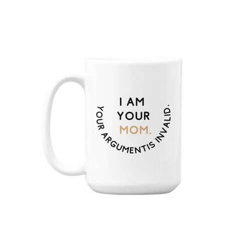 I Am Your Mom. Your Argument Is Invalid | Mother's Day | Custom Printed Mugs | 440ML Size
